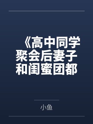 《高中同学聚会后妻子和闺蜜团都出事了》