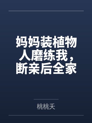 妈妈装植物人磨练我，断亲后全家悔疯了