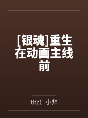[银魂]重生在动画主线前笔趣阁无弹窗