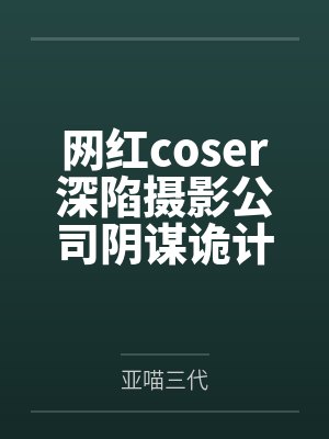网红coser深陷摄影公司阴谋诡计笔趣阁无弹窗