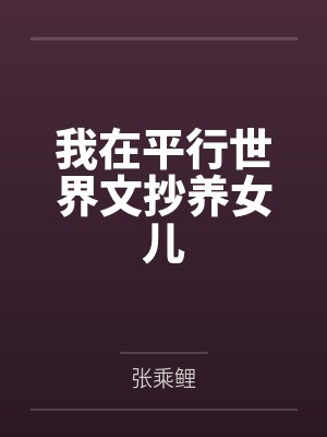 我在平行世界文抄养女儿百度云笔趣阁