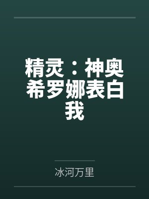 精灵：神奥希罗娜表白我by冰河万里笔趣阁无弹窗