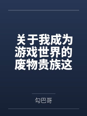 关于我成为游戏世界的废物贵族这件事by勾巴哥笔趣阁无弹窗