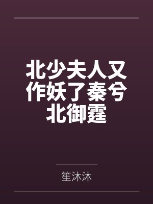 北少夫人又作妖了秦兮北御霆