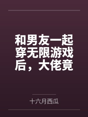 和男友一起穿无限游戏后，大佬竟是我自己