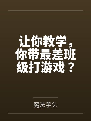 让你教学,你带最差班级打游戏?