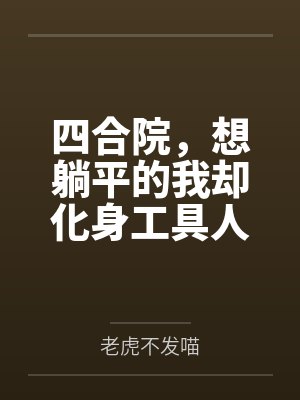 四合院,想躺平的我却化身工具人by老虎不发喵