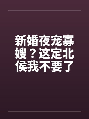 新婚夜宠寡嫂？这定北侯我不要了