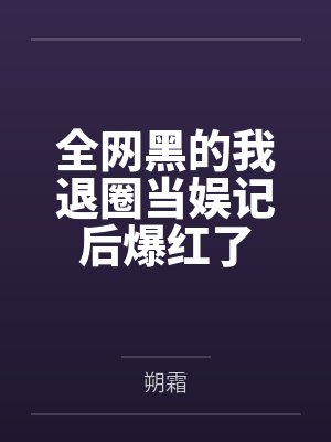全网黑的我退圈当娱记后爆红了by朔霜