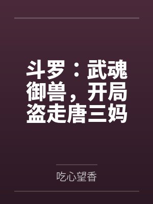 斗罗:武魂御兽,开局盗走唐三妈