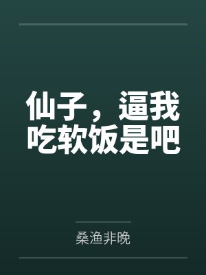 仙子,逼我吃软饭是吧