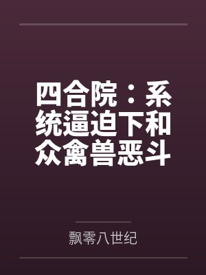 四合院:系统逼迫下和众禽兽恶斗by飘零八世纪