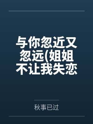 与你忽近又忽远(姐姐不让我失恋)