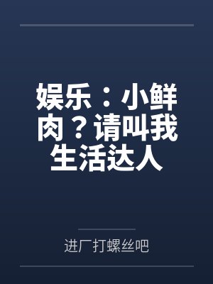 娱乐:小鲜肉?请叫我生活达人