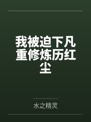 我被迫下凡重修炼历红尘by水之精灵