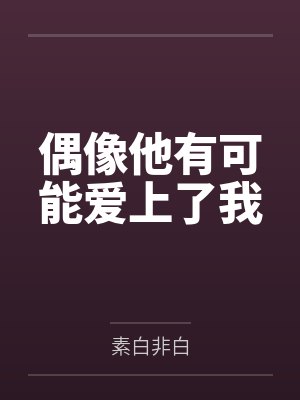 偶像他有可能爱上了我by素白非白