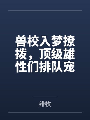 兽校入梦撩拨,顶级雄性们排队宠