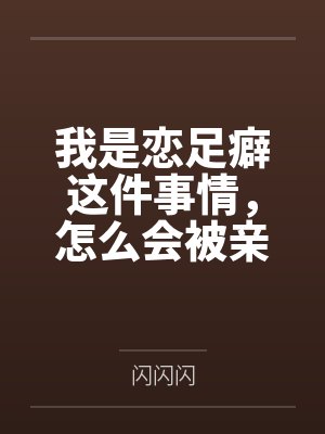 我是恋足癖这件事情,怎么会被亲妹妹发现!by闪闪闪