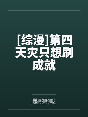 [综漫]第四天灾只想刷成就