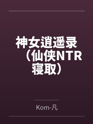 神女逍遥录（仙侠NTR寝取）by白衣女子笔趣阁无弹窗
