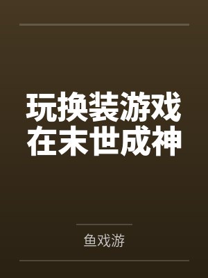 玩换装游戏在末世成神by鱼戏游