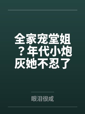全家宠堂姐？年代小炮灰她不忍了by眼泪很咸