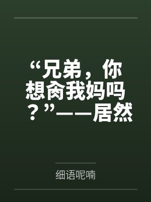 “兄弟,你想肏我妈吗?”——居然有人送自己的爆乳美母给我肏!?有这种好事我当然不会拒绝了!在绿奴儿子