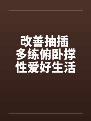 改善抽插 多练俯卧撑性爱好生活