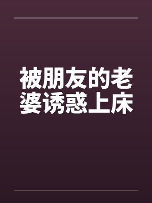 被朋友的老婆诱惑上床