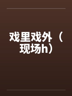 戏里戏外(现场h)