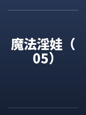 魔法淫娃（05）