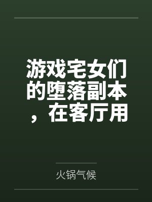 游戏宅女们的堕落副本,在客厅用飞机杯与酸奶灌肠,将哈尔福德、长岛与夕立全员调教成精液满溢的肉便器