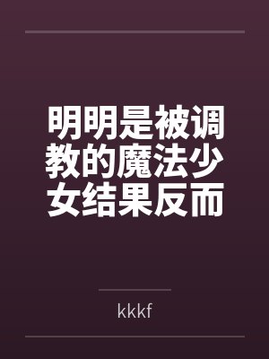 明明是被调教的魔法少女结果反而干翻女干部把她变成恋人这件事