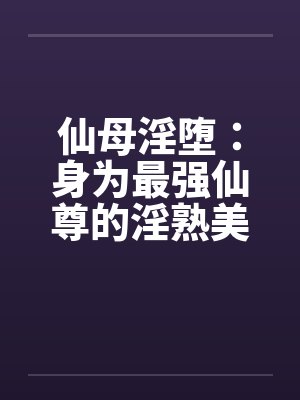 仙母淫堕:身为最强仙尊的淫熟美母,弱点竟然是奶头与阴蒂?被儿子发现弱点后调教侵犯