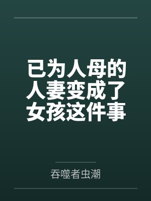 已为人母的人妻变成了女孩这件事