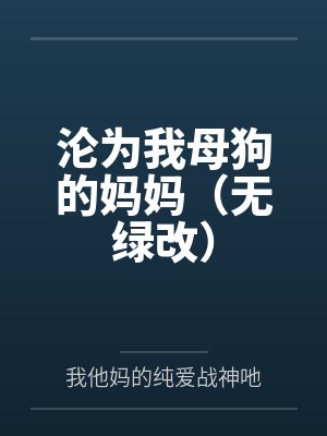 沦为我母狗的妈妈（无绿改）