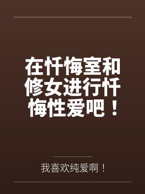 在忏悔室和修女进行忏悔性爱吧!对不起了神明大人~教堂地下情侣在入夜之后的情趣小游戏~