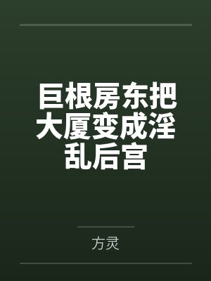 巨根房东把大厦变成淫乱后宫