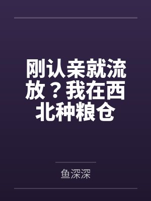 刚认亲就流放?我在西北种粮仓