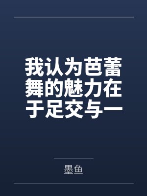 我认为芭蕾舞的魅力在于足交与一字马