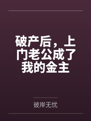 破产后，上门老公成了我的金主by彼岸无忧笔趣阁无弹窗