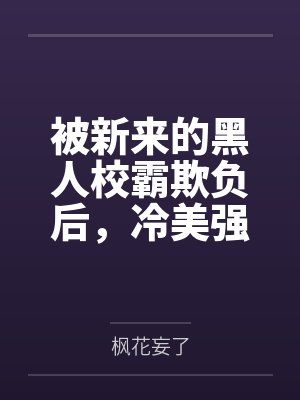 被新来的黑人校霸欺负后，冷美强的青梅女友为我出头？败北！屁股朝天被塞进垃圾桶里，学生会会长沦为低贱的