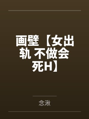 画壁【女出轨 不做会死H】