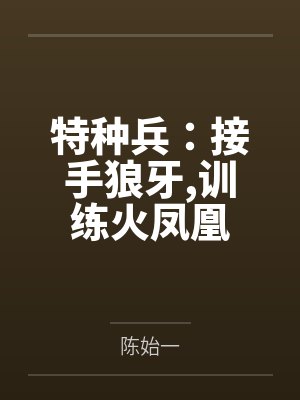 特种兵：接手狼牙,训练火凤凰by陈始一
