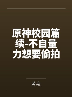 原神校园篇续-不自量力想要偷拍下邪淫证据的雌小鬼云璃却落入转校生的大手之中被肏成骚贱雏萝，在腥臭大鸡