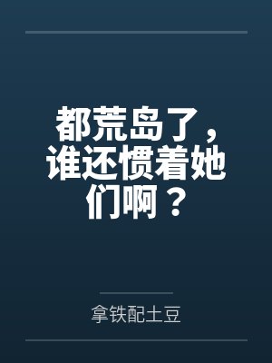 都荒岛了，谁还惯着她们啊？
