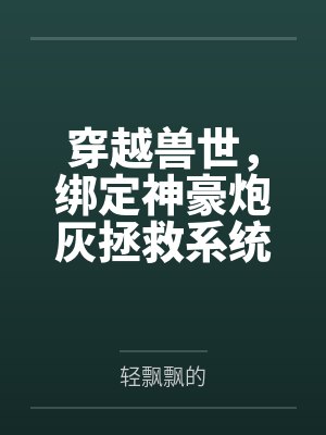穿越兽世，绑定神豪炮灰拯救系统by轻飘飘的