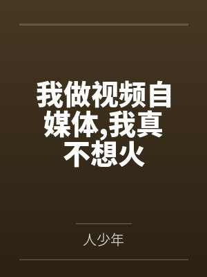 我做视频自媒体,我真不想火