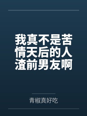我真不是苦情天后的人渣前男友啊