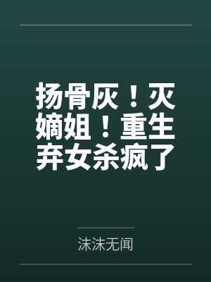 扬骨灰!灭嫡姐!重生弃女杀疯了by沫沫无闻